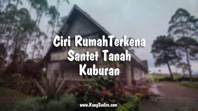 CIRI RUMAH TERKENA SANTET TANAH KUBURAN